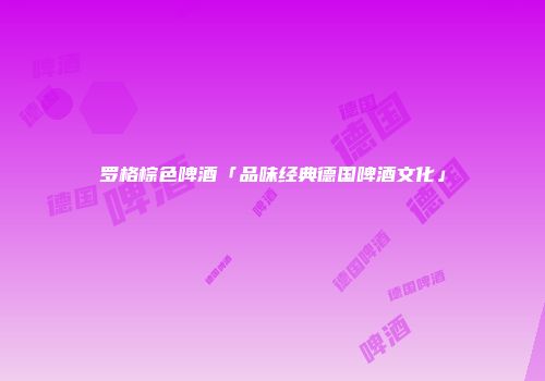 罗格棕色啤酒「品味经典德国啤酒文化」