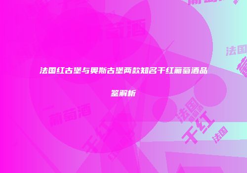 法国红古堡与奥斯古堡两款知名干红葡萄酒品鉴解析