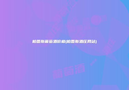 柏图斯葡萄酒价格(柏图斯酒庄网站)
