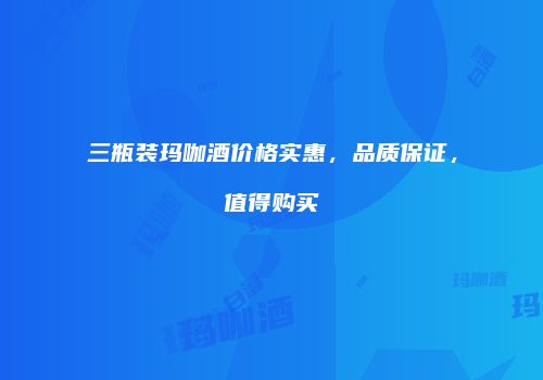 三瓶装玛咖酒价格实惠，品质保证，值得购买