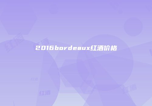 2016bordeaux红酒价格