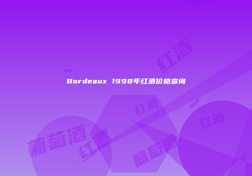 Bordeaux 1998年红酒价格查询