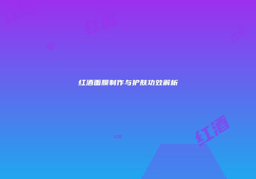 红酒面膜制作与护肤功效解析