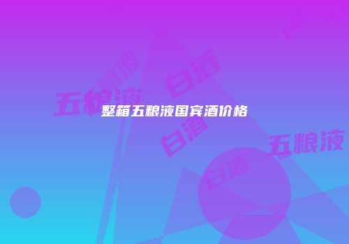 整箱五粮液国宾酒价格
