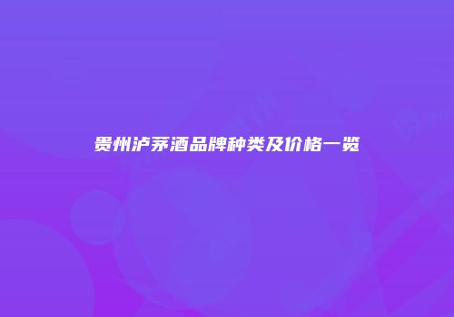 贵州泸茅酒品牌种类及价格一览