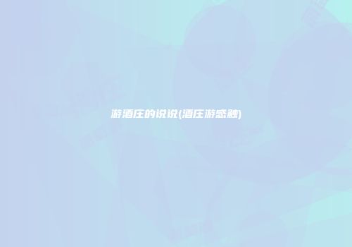 游酒庄的说说(酒庄游感触)
