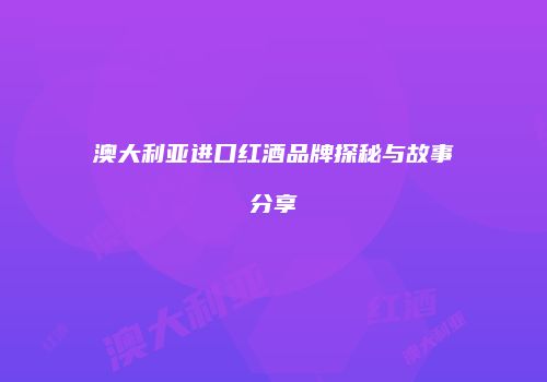 澳大利亚进口红酒品牌探秘与故事分享