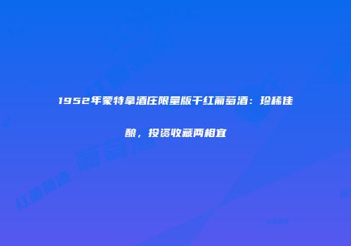 1952年蒙特拿酒庄限量版干红葡萄酒：珍稀佳酿，投资收藏两相宜