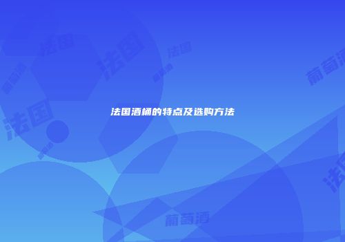法国酒桶的特点及选购方法