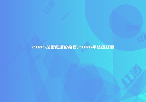 2005法国红酒价格表,2006年法国红酒