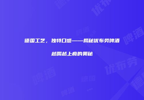德国工艺，独特口感——揭秘优布劳啤酒越喝越上瘾的奥秘