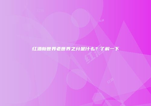 红酒新世界老世界之分是什么？了解一下
