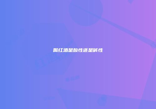 喝红酒是酸性还是碱性