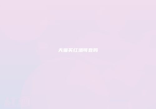 天猫买红酒可靠吗