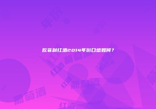 欧菲利红酒2014年份口感如何？