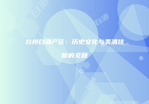 台州白酒产区：历史文化与美酒佳酿的交融