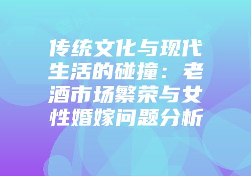 传统文化与现代生活的碰撞：老酒市场繁荣与女性婚嫁问题分析
