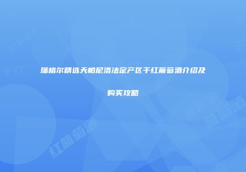 瑞格尔精选天帕尼洛法定产区干红葡萄酒介绍及购买攻略