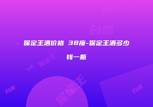 保定王酒价格 38度-保定王酒多少钱一瓶