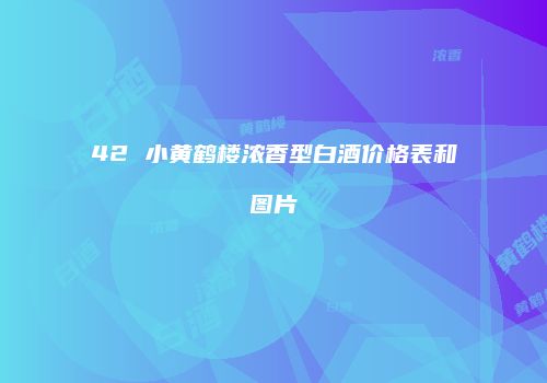 42 小黄鹤楼浓香型白酒价格表和图片