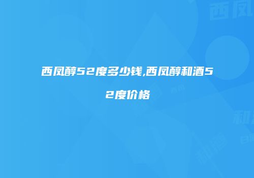 西凤醇52度多少钱,西凤醇和酒52度价格