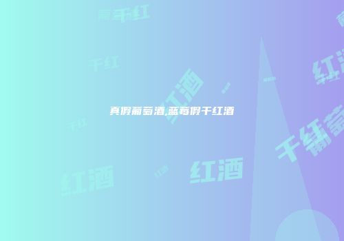 真假葡萄酒,蓝莓假干红酒