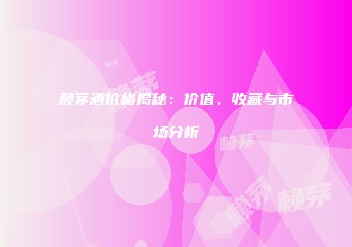 赖茅酒价格揭秘：价值、收藏与市场分析