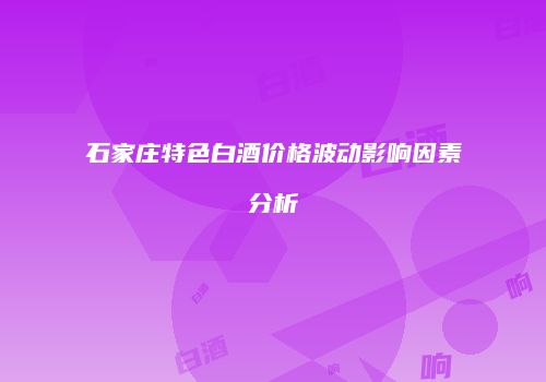 石家庄特色白酒价格波动影响因素分析