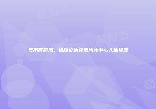 号角葡萄酒：揭秘价格背后的故事与人生哲理