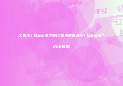 美缇克干白葡萄酒价格(美缇克朗格多克干红葡萄酒2009价格)