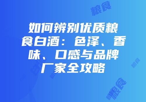 如何辨别优质粮食白酒：色泽、香味、口感与品牌厂家全攻略