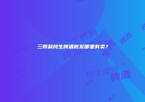 三得利纯生啤酒批发哪里有卖？