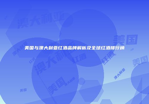 美国与澳大利亚红酒品牌解析及全球红酒排行榜