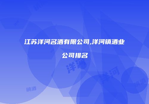 江苏洋河名酒有限公司,洋河镇酒业公司排名