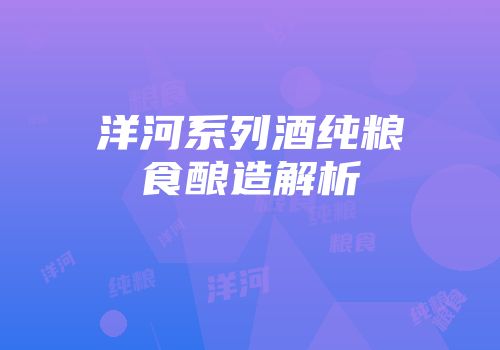 洋河系列酒纯粮食酿造解析