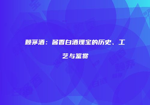 赖茅酒：酱香白酒瑰宝的历史、工艺与鉴赏