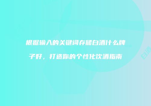 根据输入的关键词存储白酒什么牌子好，打造你的个性化饮酒指南