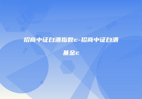 招商中证白酒指数c-招商中证白酒基金c