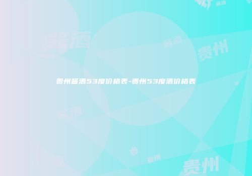 贵州酱酒53度价格表-贵州53度酒价格表
