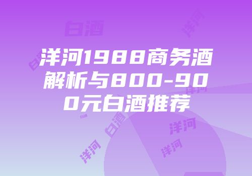 洋河1988商务酒解析与800-900元白酒推荐