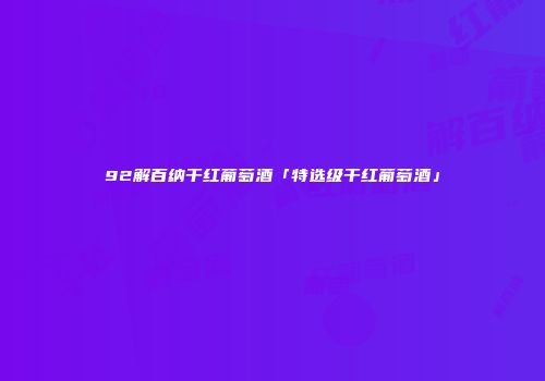 92解百纳干红葡萄酒「特选级干红葡萄酒」