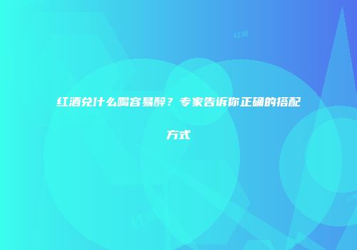 红酒兑什么喝容易醉？专家告诉你正确的搭配方式
