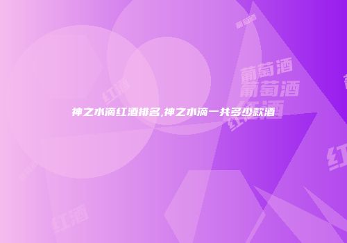 神之水滴红酒排名,神之水滴一共多少款酒