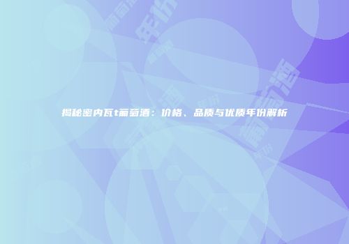 揭秘密内瓦t葡萄酒：价格、品质与优质年份解析