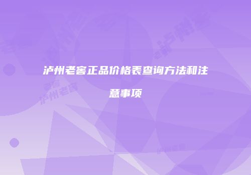 泸州老窖正品价格表查询方法和注意事项