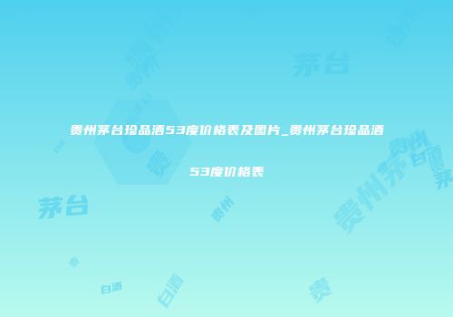 贵州茅台珍品酒53度价格表及图片_贵州茅台珍品酒53度价格表