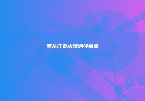 黑龙江泰山啤酒经销商