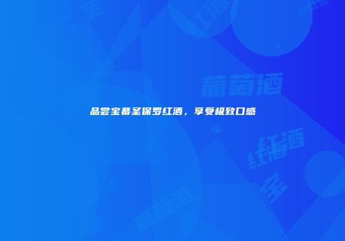 品尝宝幕圣保罗红酒，享受极致口感