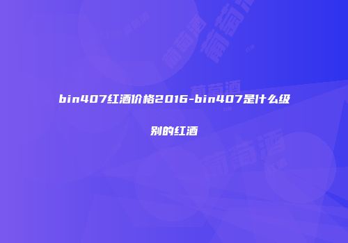 bin407红酒价格2016-bin407是什么级别的红酒