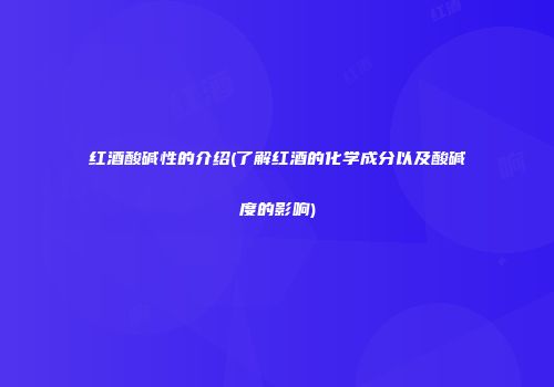 红酒酸碱性的介绍(了解红酒的化学成分以及酸碱度的影响)